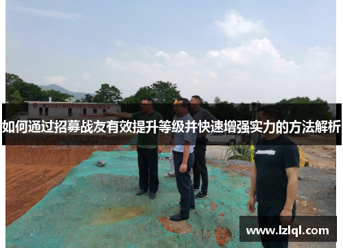 如何通过招募战友有效提升等级并快速增强实力的方法解析